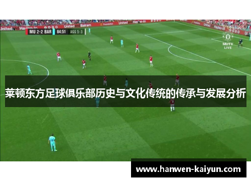 莱顿东方足球俱乐部历史与文化传统的传承与发展分析 莱顿东方足球俱乐部历史与文化传统的传承与发展分析