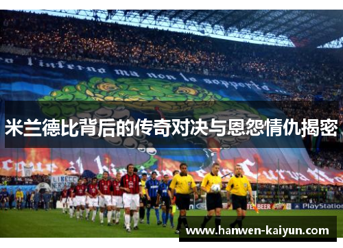 米兰德比背后的传奇对决与恩怨情仇揭密 米兰德比背后的传奇对决与恩怨情仇揭密